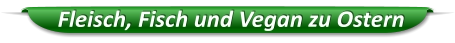 Fleisch, Fisch und Vegan zu Ostern
